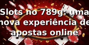 Slots no 789g: uma nova experiência de apostas online 🎰