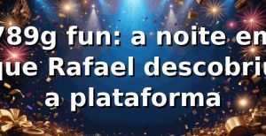 789g fun: a noite em que Rafael descobriu a plataforma