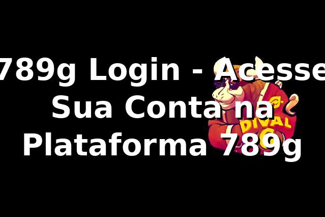 789g Login - Acesse Sua Conta na Plataforma 789g